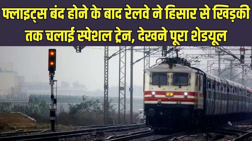 Special Train  फ्लाइट्स बंद होने के बाद रेलवे ने हिसार से खिड़की तक चलाई स्पेशल ट्रेन, देखने पूरा शेडयूल
