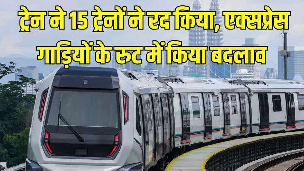 ट्रेन ने 15 ट्रेनों ने रद किया, एक्सप्रेस गाड़ियों के रुट में किया बदलाव 