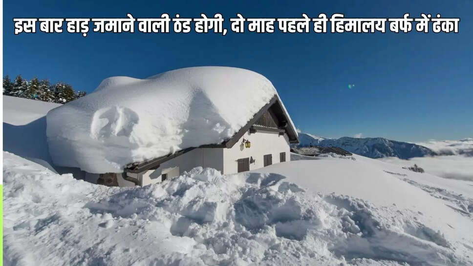 weather update : इस बार हाड़ जमाने वाली ठंड होगी, दो माह पहले ही हिमालय बर्फ में ढंका