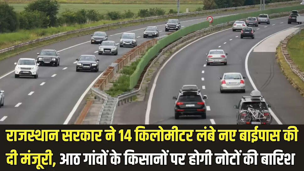 New Bypass : राजस्थान सरकार ने 14 किलोमीटर लंबे नए बाईपास की दी मंजूरी, आठ गांवों के किसानों पर होगी नोटों की बारिश 