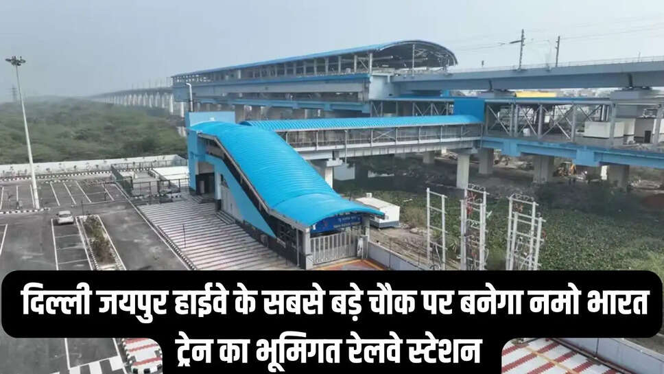 Namo Bharat Station  दिल्ली जयपुर हाईवे के सबसे बड़े चौक पर बनेगा नमो भारत ट्रेन का भूमिगत रेलवे स्टेशन&nbsp;