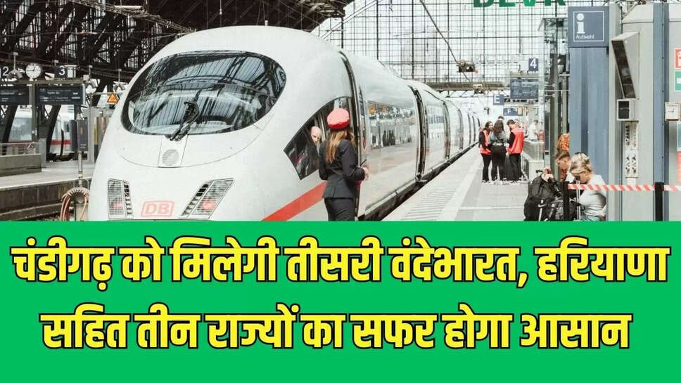 Vande Bharat Train  चंडीगढ़ को मिलेगी तीसरी वंदेभारत, हरियाणा सहित तीन राज्यों का सफर होगा आसान 