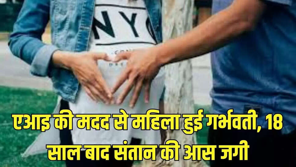 एआइ की मदद से महिला हुई गर्भवती, 18 साल बाद संतान की आस जगी