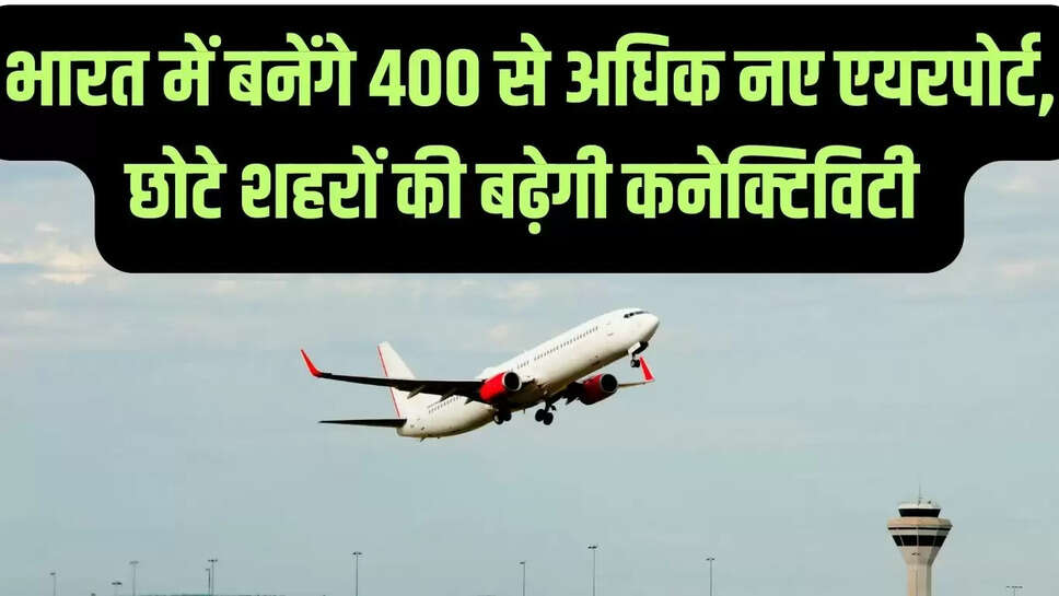 New Airport  भारत में बनेंगे 400 से अधिक नए एयरपोर्ट, छोटे शहरों की बढ़ेगी कनेक्टिविटी&nbsp;