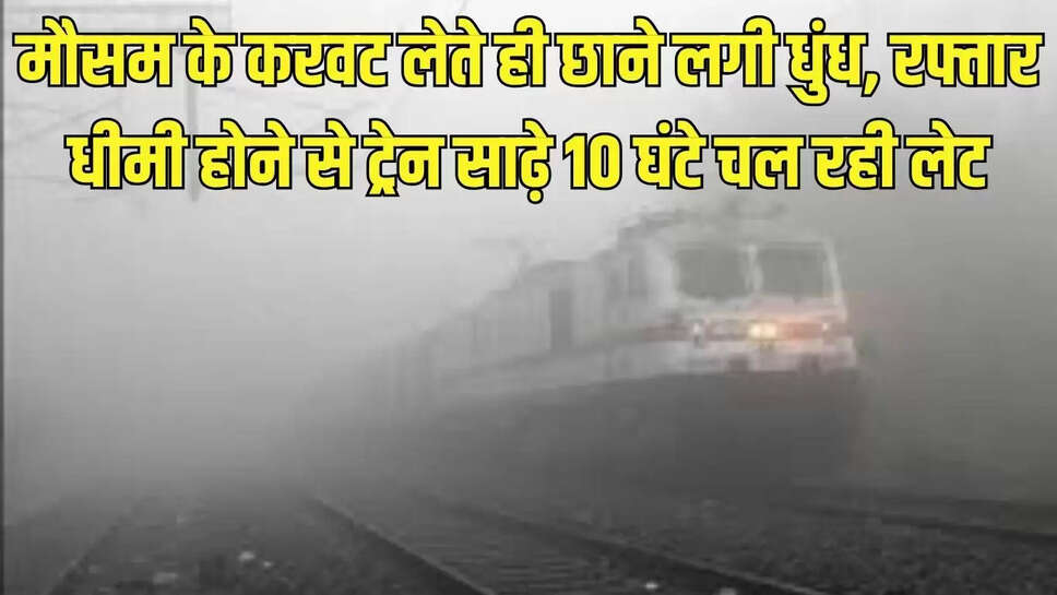 Fog Train Delayed : मौसम के करवट लेते ही छाने लगी धुंध, रफ्तार धीमी होने से ट्रेन साढ़े 10 घंटे चल रही लेट