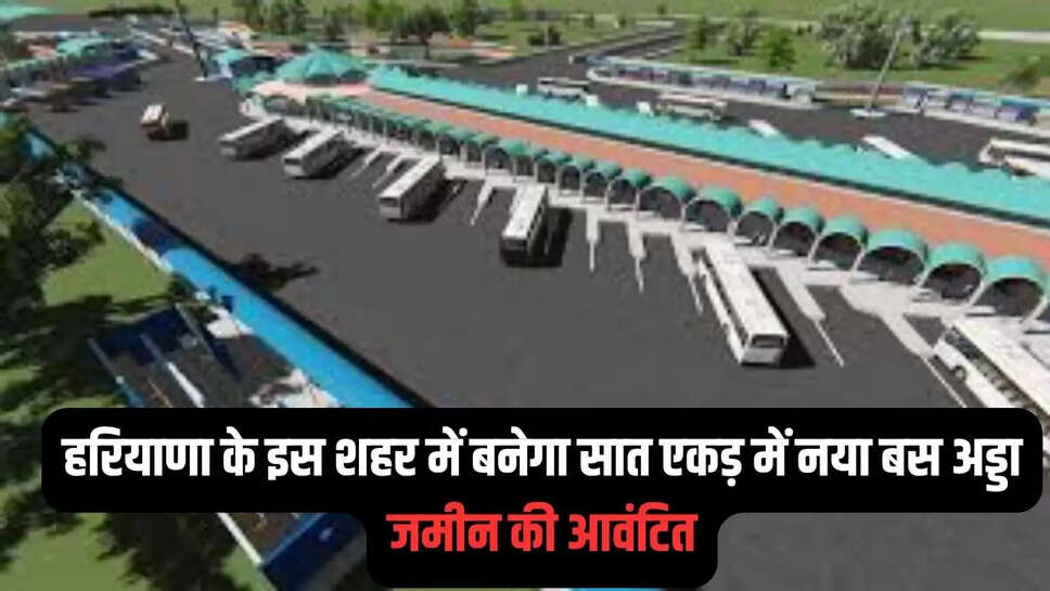 New Bus Stand : हरियाणा के इस शहर में बनेगा सात एकड़ में नया बस अड्डा, जमीन की आवंटित