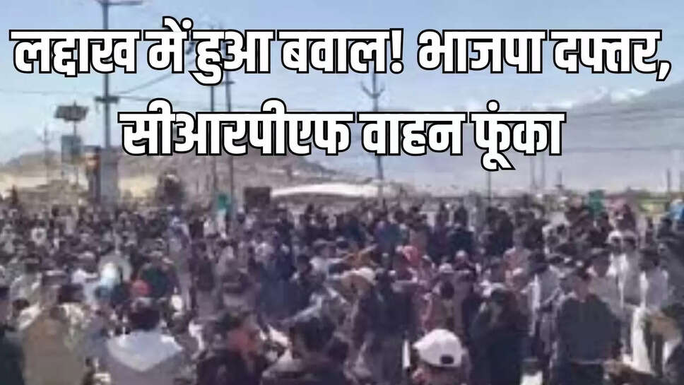Ladakh Voilence : लद्दाख में हुआ बवाल! भाजपा दफ्तर, सीआरपीएफ वाहन फूंका