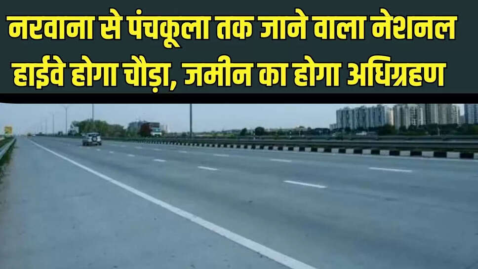 National Highway  नरवाना से पंचकूला तक जाने वाला नेशनल हाईवे होगा चौड़ा, जमीन का होगा अधिग्रहण 