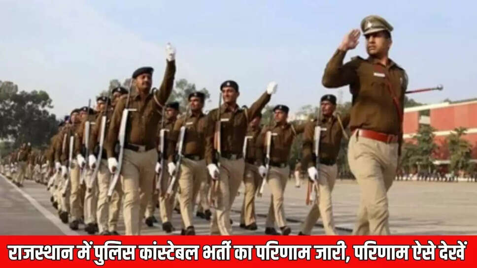 Police Constable Recruitment  राजस्थान में पुलिस कांस्टेबल भर्ती का परिणाम जारी, परिणाम ऐसे देखें 