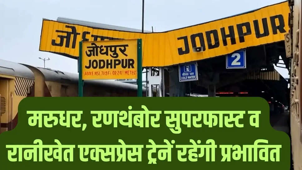 Jodhpur News  मरुधर, रणथंबोर सुपरफास्ट व रानीखेत एक्सप्रेस ट्रेनें रहेंगी प्रभावित