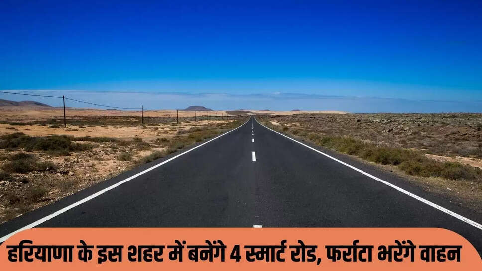Smart Road : हरियाणा के इस शहर में बनेंगे 4 स्मार्ट रोड, फर्राटा भरेंगे वाहन 