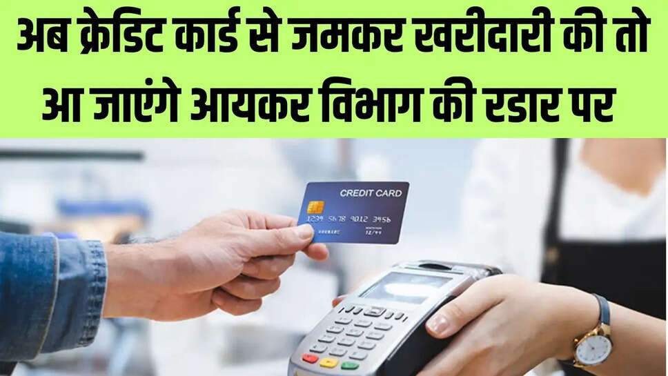 Credit Card New Rules  अब क्रेडिट कार्ड से जमकर खरीदारी की तो आ जाएंगे आयकर विभाग की रडार पर&nbsp;