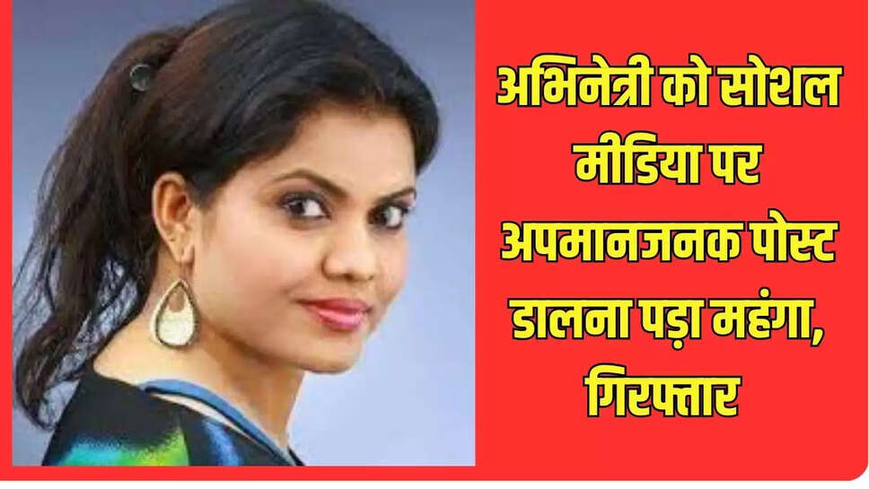 अभिनेत्री को सोशल मीडिया पर अपमानजनक पोस्ट डालना पड़ा महंगा, गिरफ्तार 