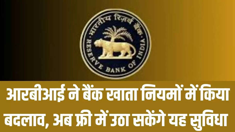 RBI rules changed  आरबीआई ने बैंक खाता नियमों में किया बदलाव, अब फ्री में उठा सकेंगे यह सुविधा 