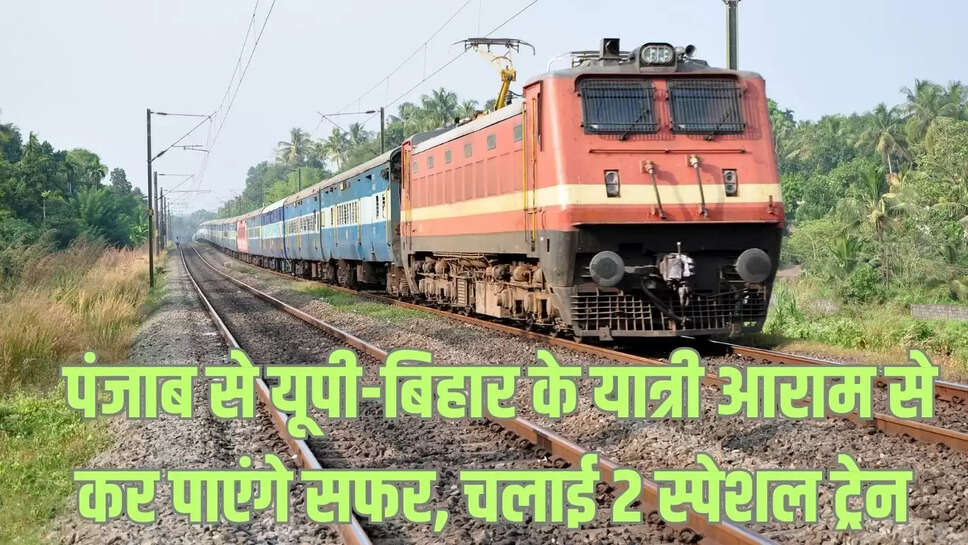 Punjab Special Train : पंजाब से यूपी-बिहार के यात्री आराम से कर पाएंगे सफर, चलाई 2 स्पेशल ट्रेन 