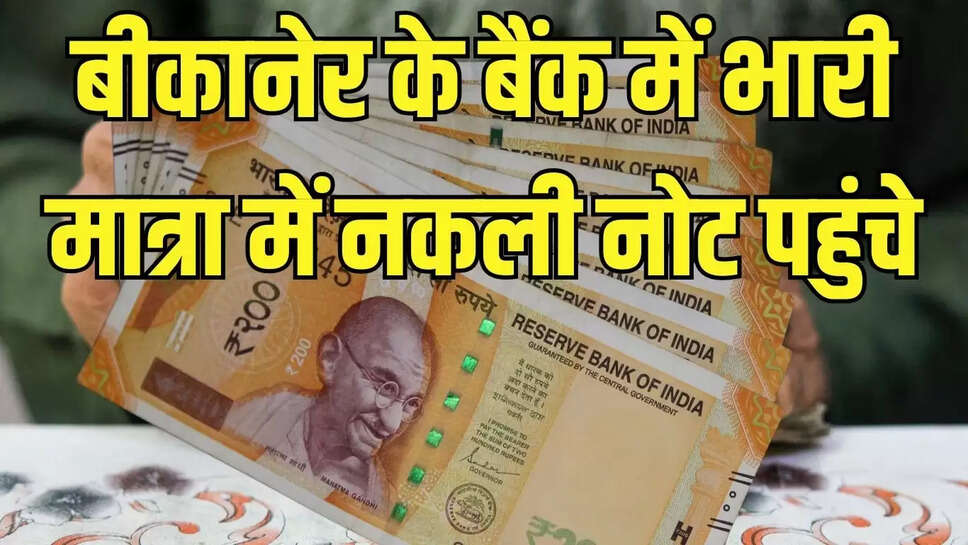 Fake Currency in Bikaner  बीकानेर के बैंक में भारी मात्रा में नकली नोट पहुंचने से हड़कंप,एफआईआर दर्ज
