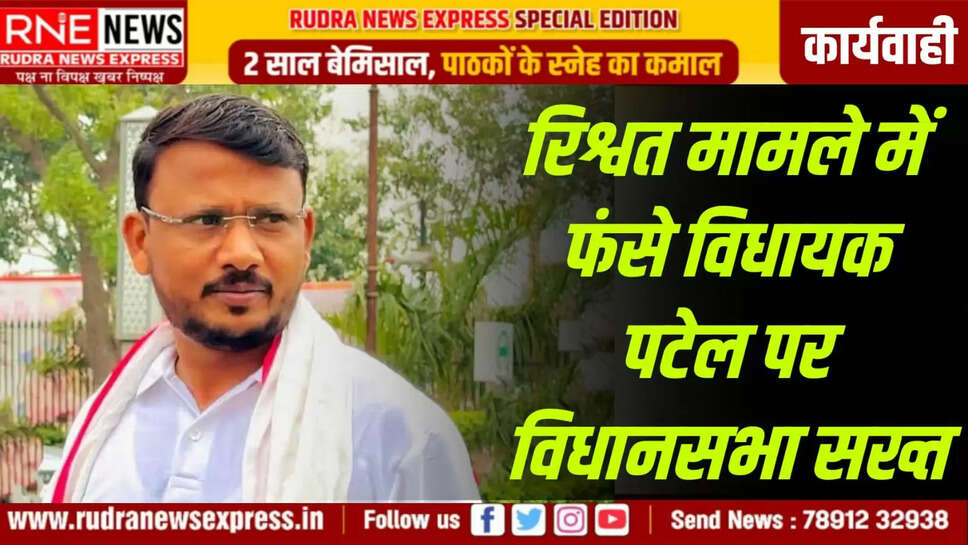 रिश्वत मामले में फंसे विधायक पटेल पर विधानसभा सख्त