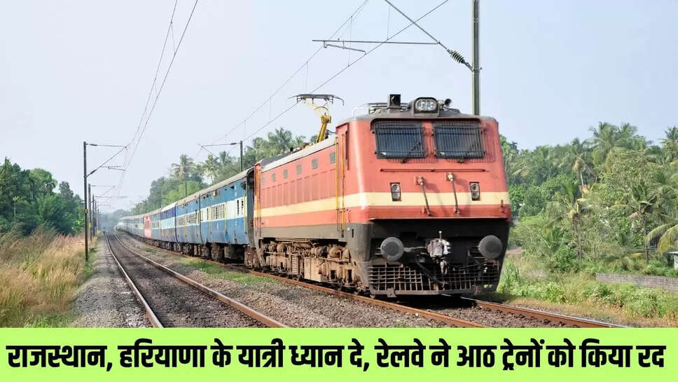 Train Canceled : राजस्थान, हरियाणा के यात्री ध्यान दे, रेलवे ने आठ ट्रेनों को किया रद 