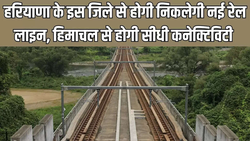 New Rail Line  हरियाणा के इस जिले से होगी निकलेगी नई रेल लाइन, हिमाचल से होगी सीधी कनेक्टिविटी&nbsp;