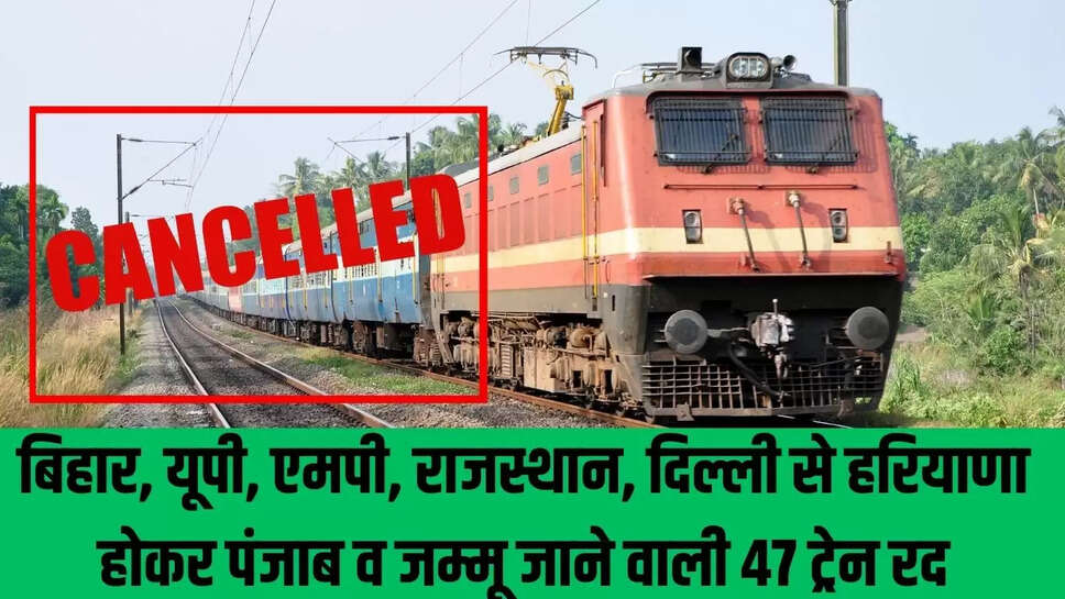 Train canceled : बिहार, यूपी, एमपी, राजस्थान, दिल्ली से हरियाणा होकर पंजाब व जम्मू जाने वाली 47 ट्रेन रद