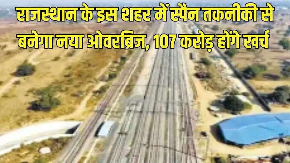 New Overbridge Rajasthan  राजस्थान के इस शहर में स्पैन तकनीकी से बनेगा नया ओवरब्रिज, 107 करोड़ होंगे खर्च&nbsp;