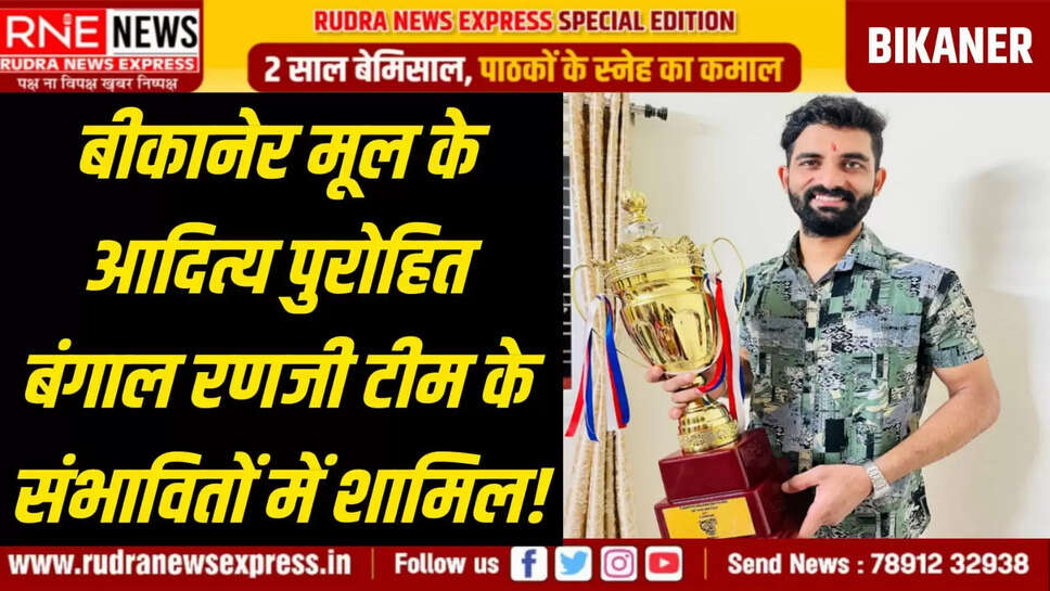 बीकानेर मूल के आदित्य पुरोहित बंगाल रणजी टीम के संभावितों में शामिल!