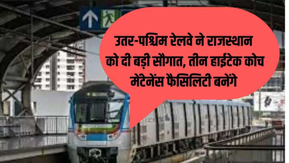 उतर-पश्चिम रेलवे ने राजस्थान को दी बड़ी सौगात, तीन हाईटेक कोच मेंटेनेंस फैसिलिटी बनेंगे 