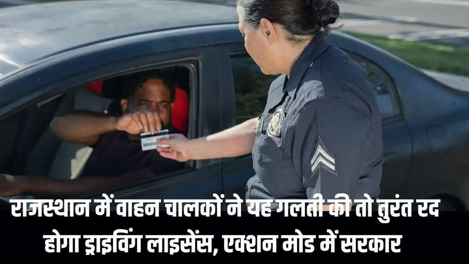 Rajasthan : राजस्थान में वाहन चालकों ने यह गलती की तो तुरंत रद होगा ड्राइविंग लाइसेंस, एक्शन मोड में सरकार 