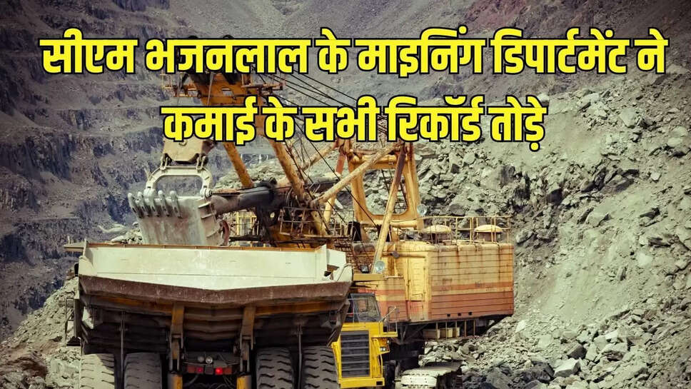 Rajasthan Mining : सीएम भजनलाल के माइनिंग डिपार्टमेंट ने कमाई के सभी रिकॉर्ड तोड़े