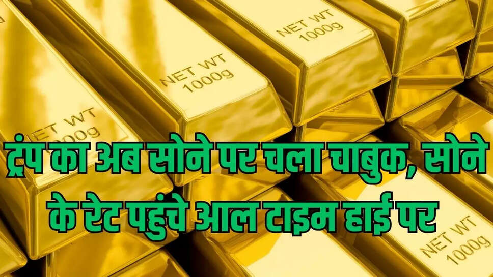 Gold Rate update  ट्रंप का अब सोने पर चला चाबुक, सोने के रेट पहुंचे आल टाइम हाई पर 