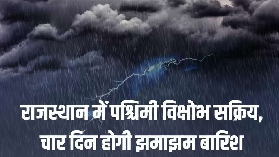 Rajasthan Rain Alert : राजस्थान में पश्चिमी विक्षोभ सक्रिय, चार दिन होगी झमाझम बारिश