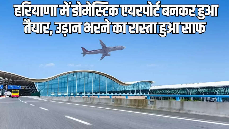 Domestic Airport  हरियाणा में डोमेस्टिक एयरपोर्ट बनकर हुआ तैयार, उड़ान भरने का रास्ता हुआ साफ 