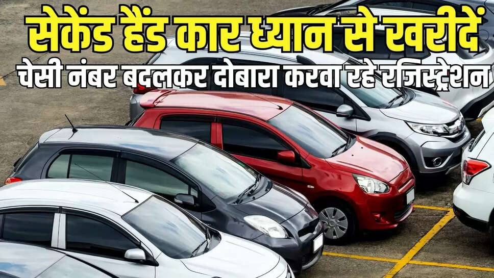 Car Re-Registration  सेकेंड हैंड कार ध्यान से खरीदें! चेसी नंबर बदलकर दोबारा करवा रहे रजिस्ट्रेशन