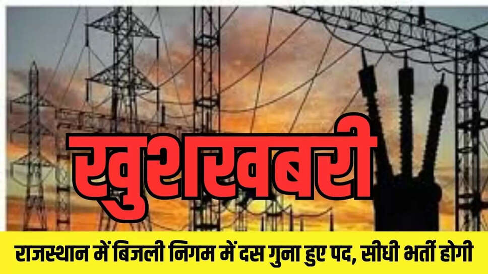 खुशखबरी ! राजस्थान में बिजली निगम में दस गुना हुए पद, सीधी भर्ती होगी 