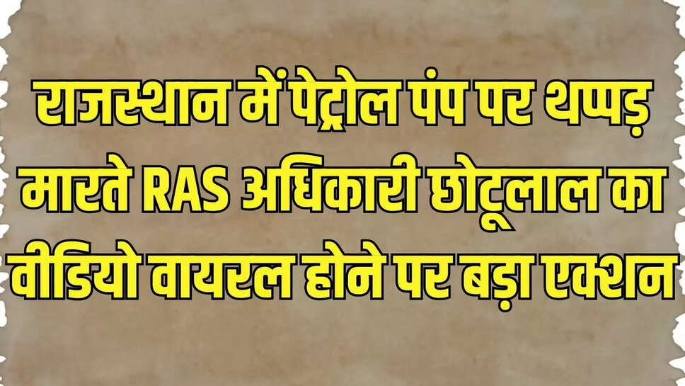 RAS Officer Suspend : राजस्थान में पेट्रोल पंप पर थप्पड़ मारते RAS अधिकारी छोटूलाल का वीडियो वायरल होने पर बड़ा एक्शन