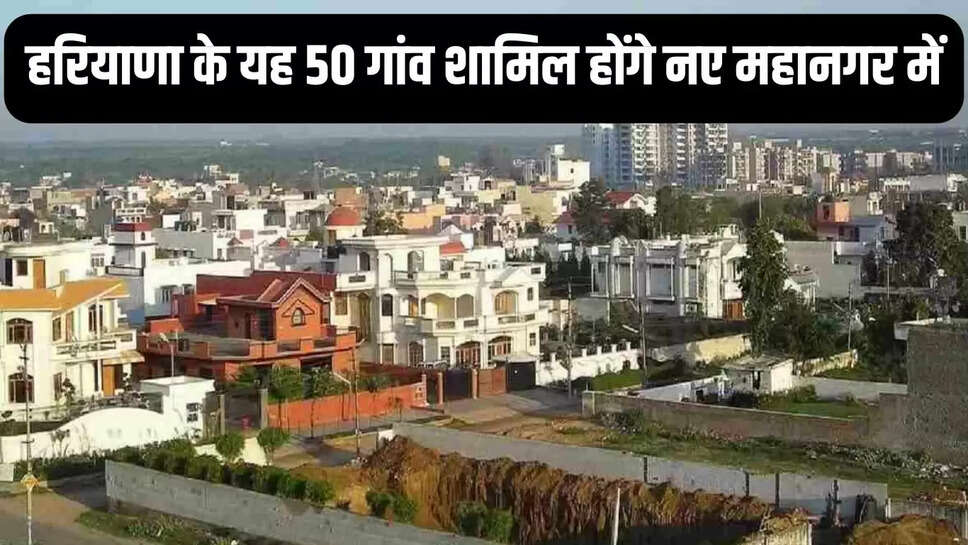 New Metropolis  हरियाणा के यह 50 गांव शामिल होंगे नए महानगर में, एचएमडीए ने तैयार की ड्राफ्टिंग&nbsp;