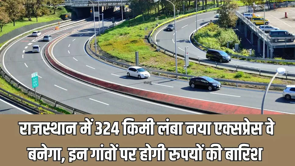 New Expressway : राजस्थान में 324 किमी लंबा नया एक्सप्रेस वे बनेगा, इन गांवों पर होगी रुपयों की बारिश 