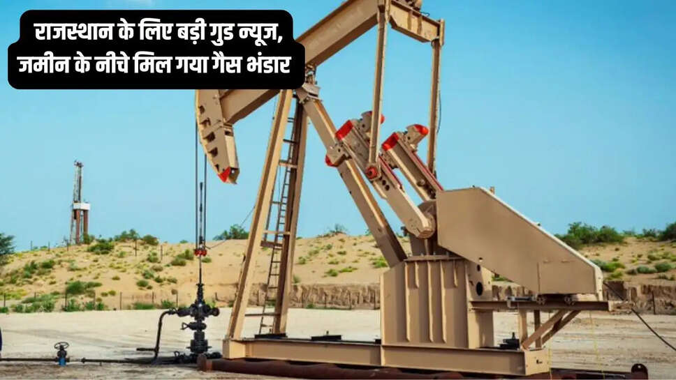 Rajasthan Gas Reserve  राजस्थान के लिए बड़ी गुड न्यूज, जमीन के नीचे मिल गया गैस भंडार&nbsp;