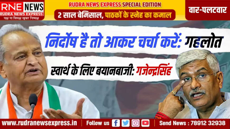 निर्दोष है तो आकर चर्चा करें: गहलोत स्वार्थ के लिए बयानबाजी: गजेन्द्रसिंह