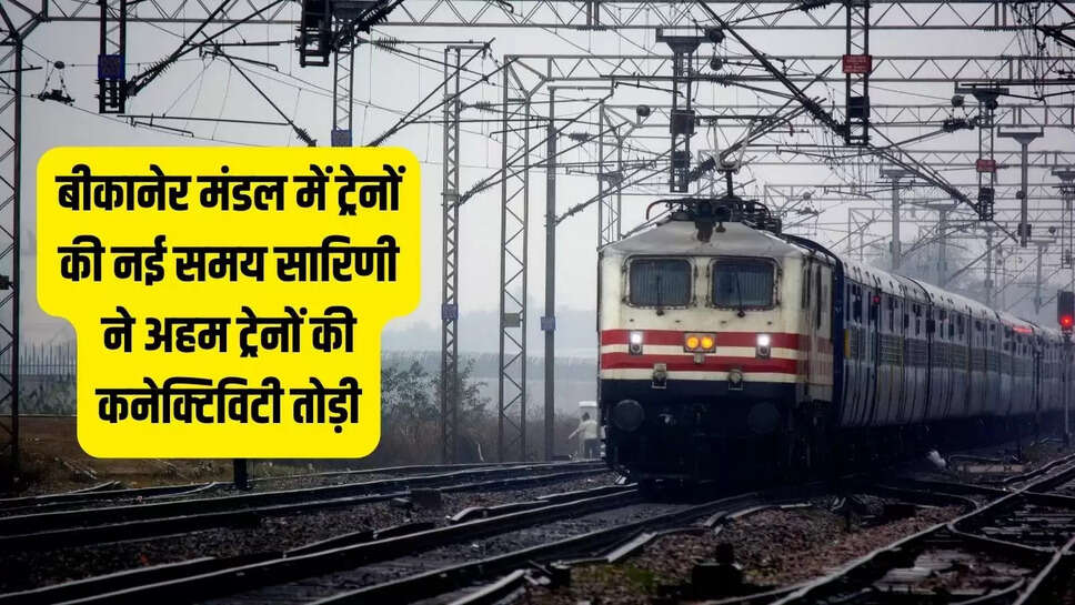 Train Connectivity  बीकानेर मंडल में ट्रेनों की नई समय सारिणी ने अहम ट्रेनों की कनेक्टिविटी तोड़ी