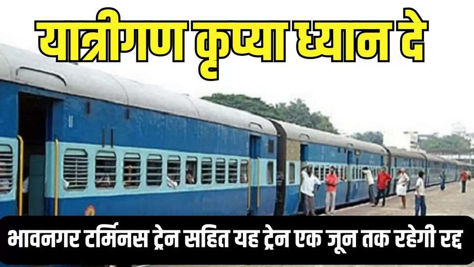 यात्रीगण कृप्या ध्यान दे! भावनगर टर्मिनस ट्रेन सहित यह ट्रेन एक जून तक रहेगी रद्द&nbsp;