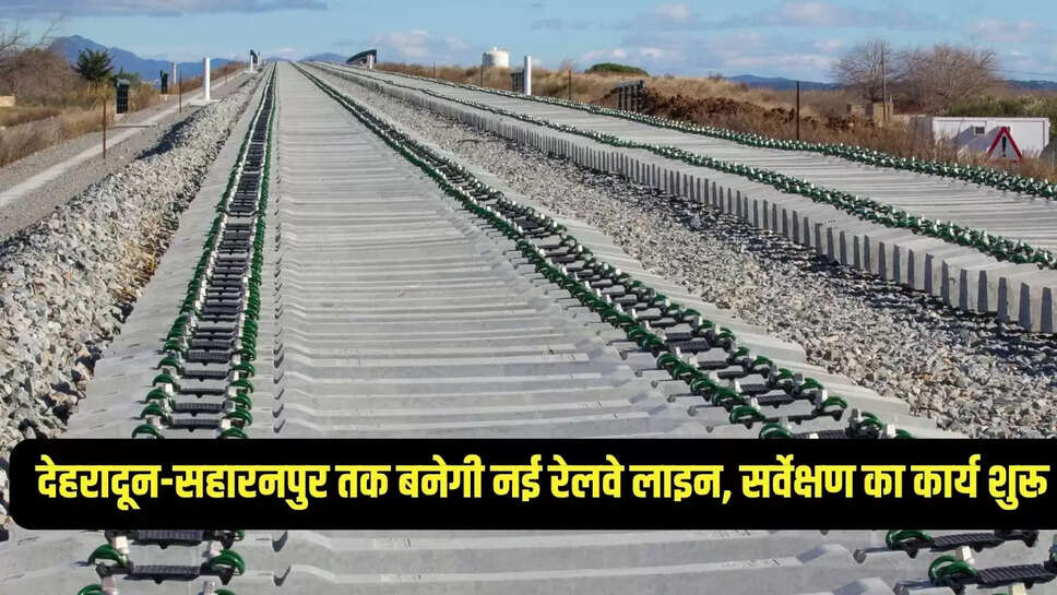 Railway line approved : देहरादून-सहारनपुर तक बनेगी नई रेलवे लाइन, सर्वेक्षण का कार्य शुरू 