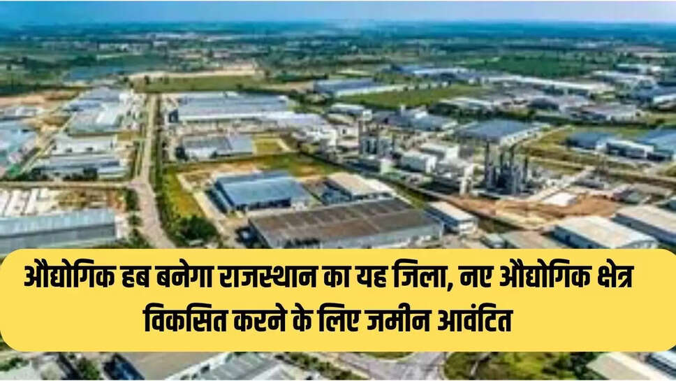 औद्योगिक हब बनेगा राजस्थान का यह जिला, नए औद्योगिक क्षेत्र विकसित करने के लिए जमीन आवंटित