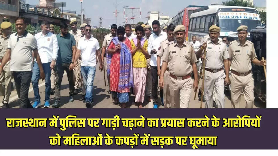 Rajasthan latest news : राजस्थान में पुलिस पर गाड़ी चढ़ाने का प्रयास करने के आरोपियों को महिलाओं के कपड़ों में सड़क पर घूमाया