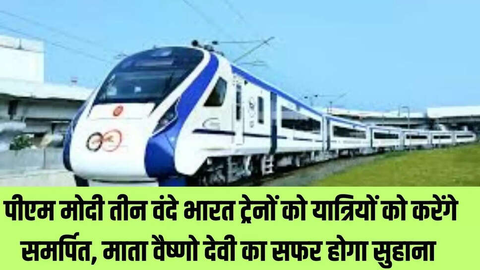 Vande India Train  पीएम मोदी तीन वंदे भारत ट्रेनों को यात्रियों को करेंगे समर्पित, माता वैष्णो देवी का सफर होगा सुहाना 