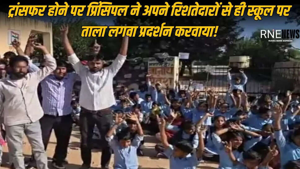 ट्रांसफर होने पर प्रिंसिपल ने अपने रिशतेदारों से ही स्कूल पर ताला लगवा प्रदर्शन करवाया!