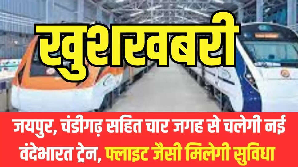 New VandeBharat Train  जयपुर, चंडीगढ़ सहित चार जगह से चलेगी नई वंदेभारत ट्रेन, फ्लाइट जैसी मिलेगी सुविधा 
