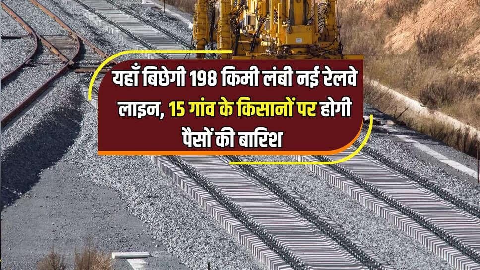 New Rail Line : यहाँ बिछेगी 198 किमी लंबी नई रेलवे लाइन, 12 हजार करोड़ रूपए होंगें खर्च, 15 गांव के किसानों पर होगी पैसों की बारिश
