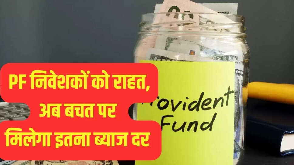 PF निवेशकों को राहत, अब बचत पर मिलेगा इतना ब्याज दर 