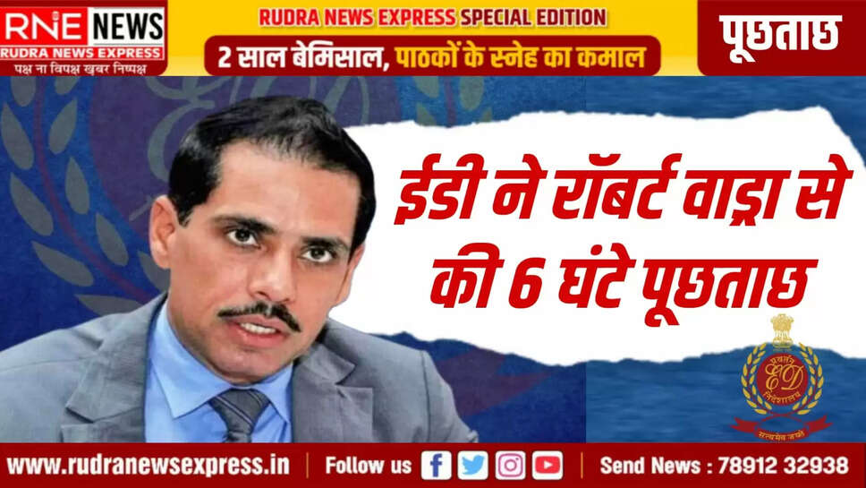 ईडी ने रॉबर्ट वाड्रा से की 6 घंटे पूछताछ